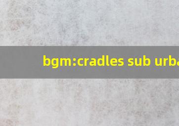 bgm:cradles sub urban